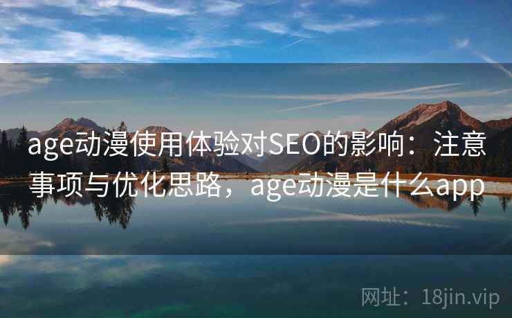age动漫使用体验对SEO的影响：注意事项与优化思路，age动漫是什么app