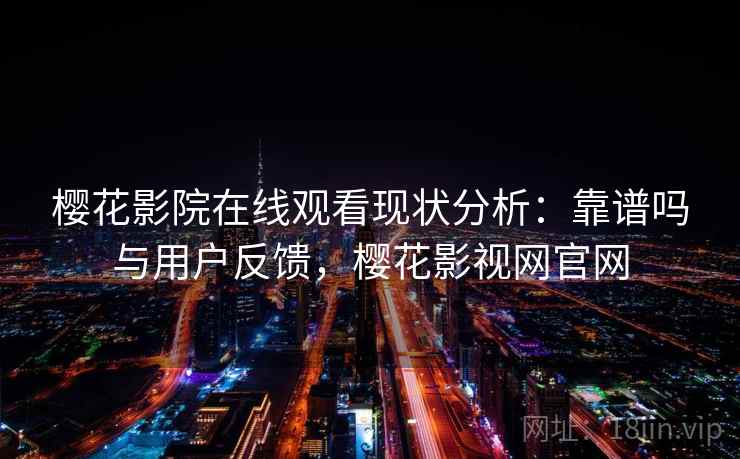 樱花影院在线观看现状分析：靠谱吗与用户反馈，樱花影视网官网