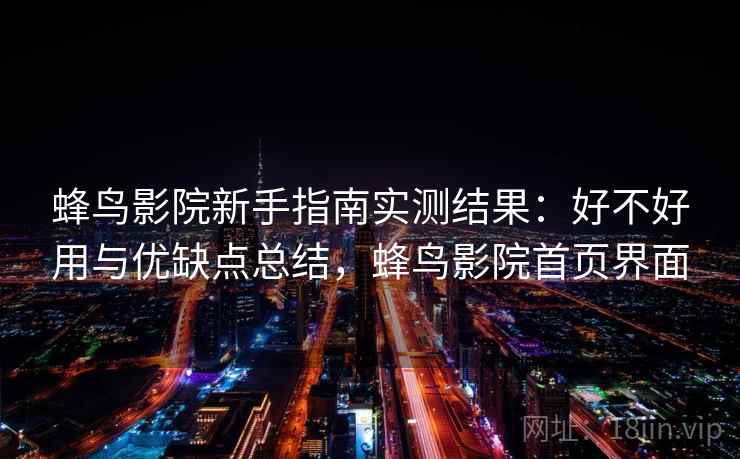 蜂鸟影院新手指南实测结果：好不好用与优缺点总结，蜂鸟影院首页界面