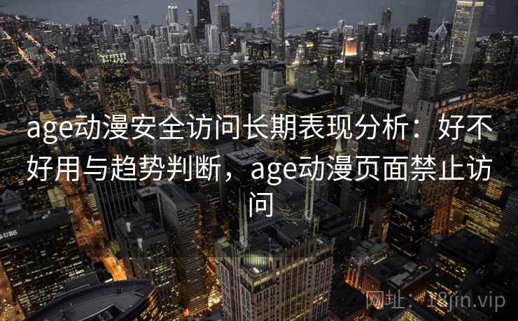 age动漫安全访问长期表现分析：好不好用与趋势判断，age动漫页面禁止访问