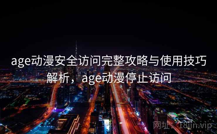age动漫安全访问完整攻略与使用技巧解析，age动漫停止访问