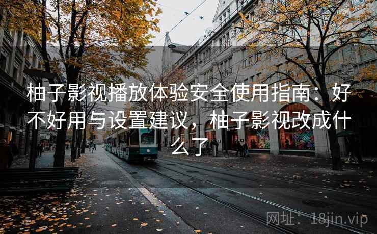 柚子影视播放体验安全使用指南：好不好用与设置建议，柚子影视改成什么了