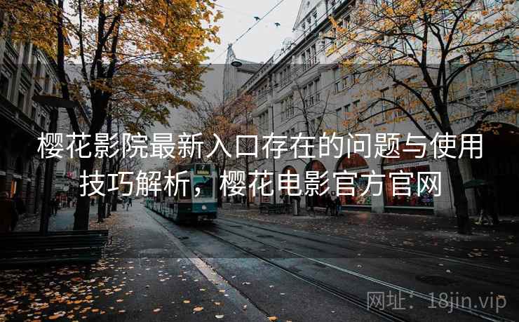 樱花影院最新入口存在的问题与使用技巧解析，樱花电影官方官网