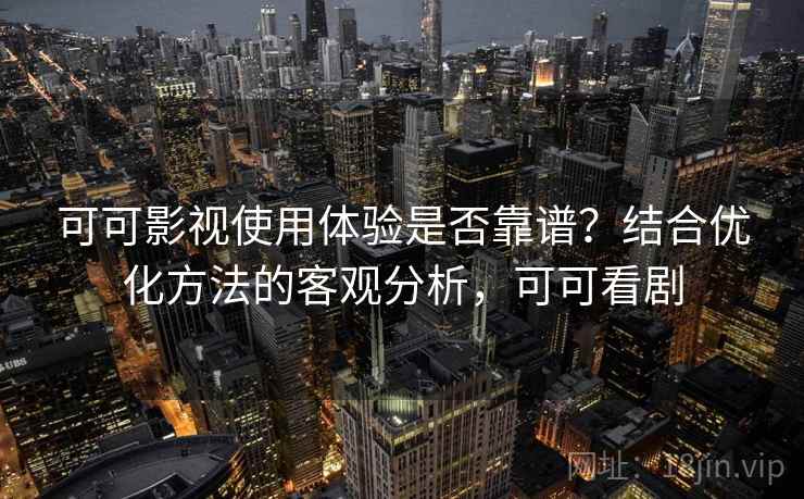 可可影视使用体验是否靠谱？结合优化方法的客观分析，可可看剧