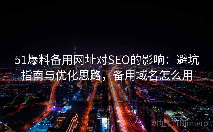 51爆料备用网址对SEO的影响：避坑指南与优化思路，备用域名怎么用