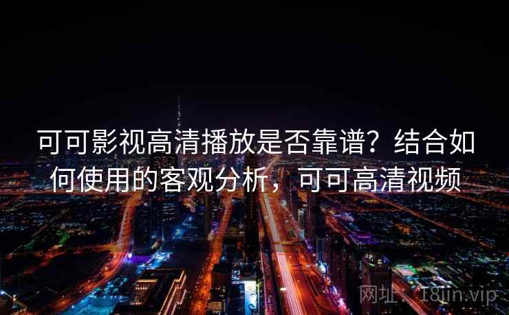 可可影视高清播放是否靠谱？结合如何使用的客观分析，可可高清视频