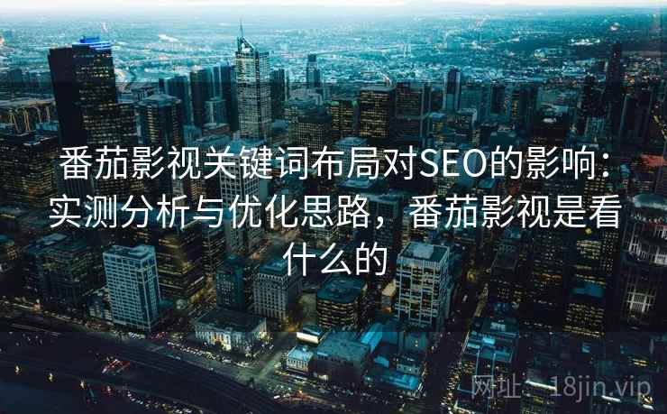 番茄影视关键词布局对SEO的影响：实测分析与优化思路，番茄影视是看什么的