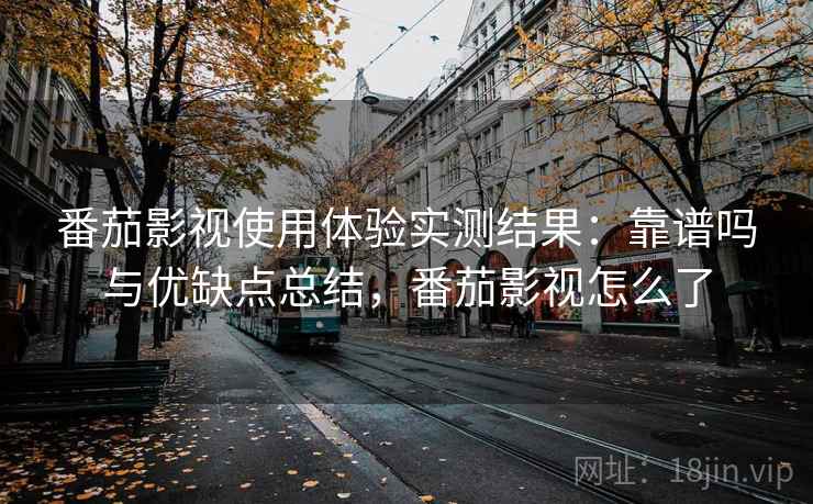 番茄影视使用体验实测结果：靠谱吗与优缺点总结，番茄影视怎么了