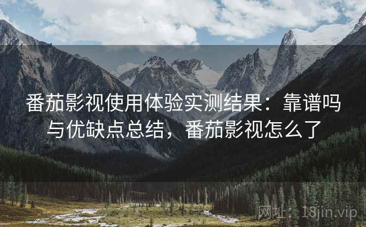 番茄影视使用体验实测结果：靠谱吗与优缺点总结，番茄影视怎么了