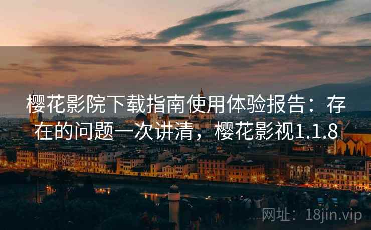 樱花影院下载指南使用体验报告：存在的问题一次讲清，樱花影视1.1.8
