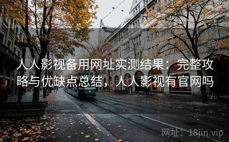 人人影视备用网址实测结果：完整攻略与优缺点总结，人人影视有官网吗