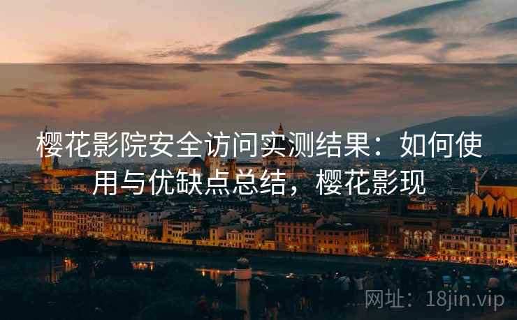 樱花影院安全访问实测结果：如何使用与优缺点总结，樱花影现