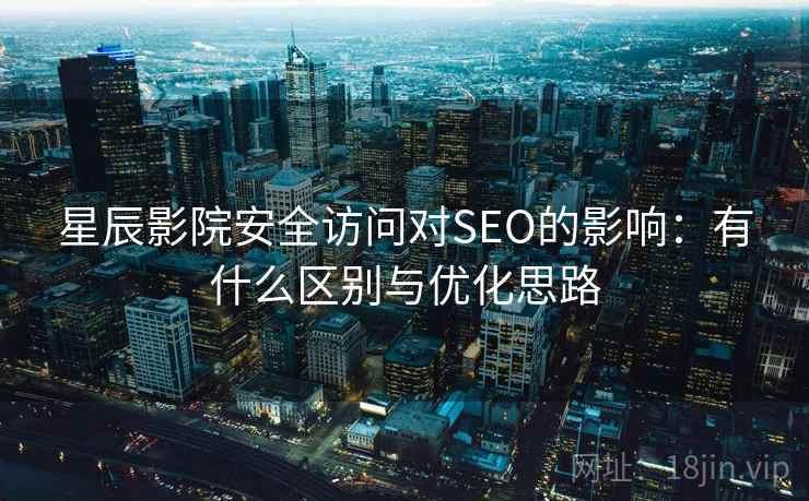 星辰影院安全访问对SEO的影响：有什么区别与优化思路