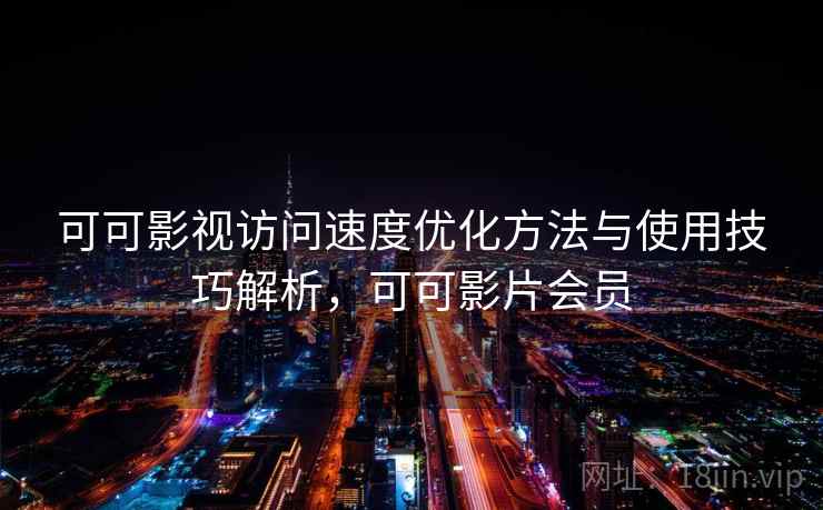 可可影视访问速度优化方法与使用技巧解析，可可影片会员